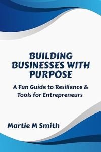 Building Businesses with Purpose A Fun Guide to Resilience & Tools for Entrepreneurs; Book By Martie M. Smith